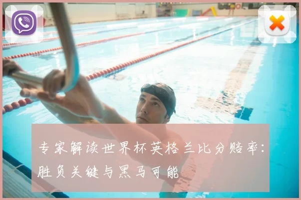 专家解读世界杯英格兰比分赔率:胜负关键与黑马可能