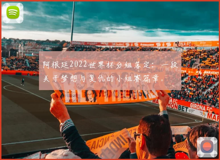 阿根廷2022世界杯分组落定：一段关于梦想与复仇的小组赛篇章。