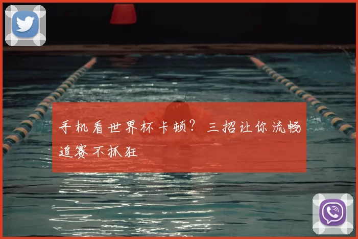 手机看世界杯卡顿?三招让你流畅追赛不抓狂