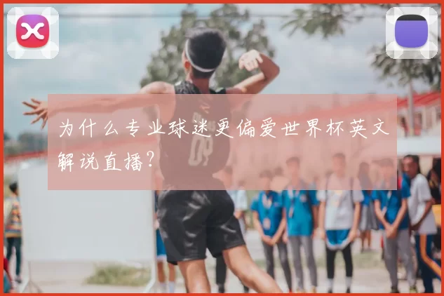 为什么专业球迷更偏爱世界杯英文解说直播?