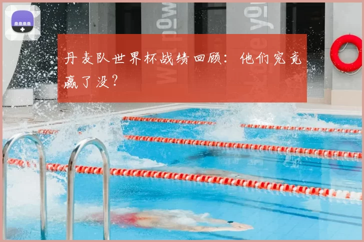 丹麦队世界杯战绩回顾:他们究竟赢了没?