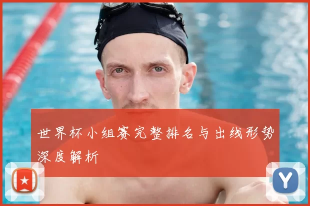 世界杯小组赛完整排名与出线形势深度解析
