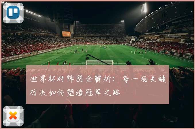世界杯对阵图全解析:每一场关键对决如何塑造冠军之路