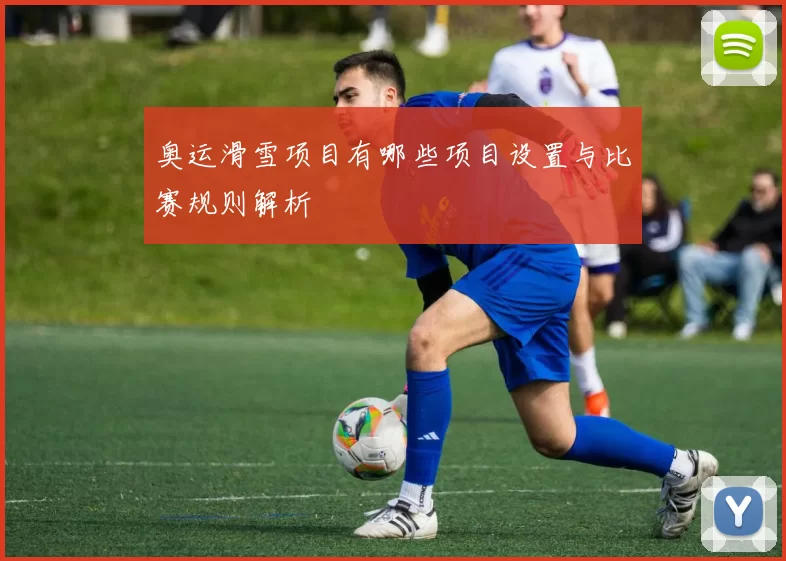 奥运滑雪项目有哪些项目设置与比赛规则解析