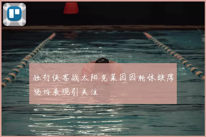 独行侠客战太阳克莱因因轮休缺席场均表现引关注