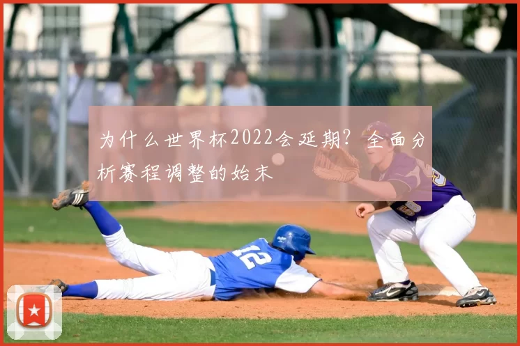为什么世界杯2022会延期?全面分析赛程调整的始末