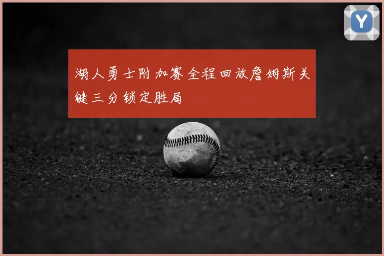 湖人勇士附加赛全程回放詹姆斯关键三分锁定胜局