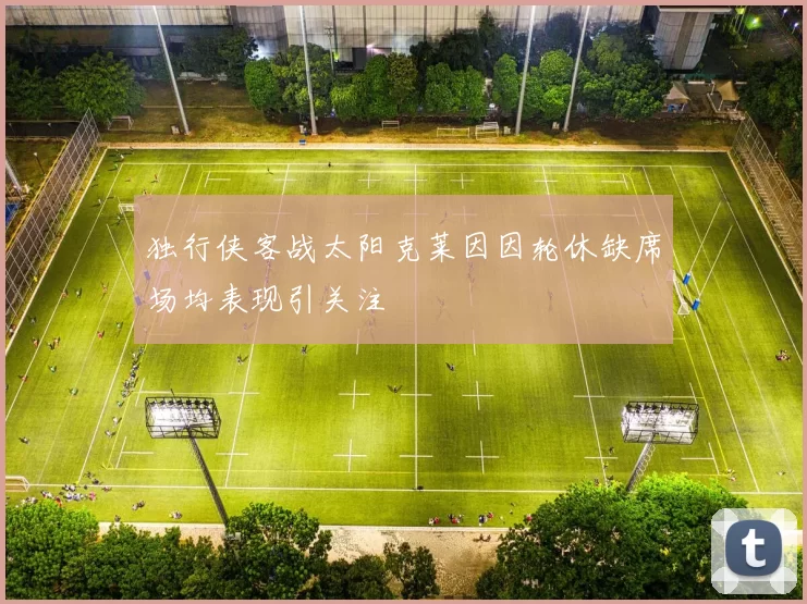 独行侠客战太阳克莱因因轮休缺席场均表现引关注