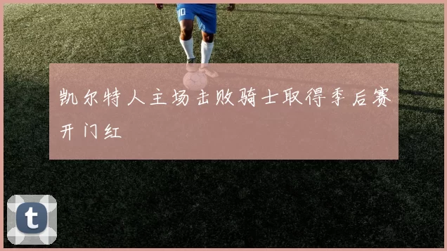 凯尔特人主场击败骑士取得季后赛开门红
