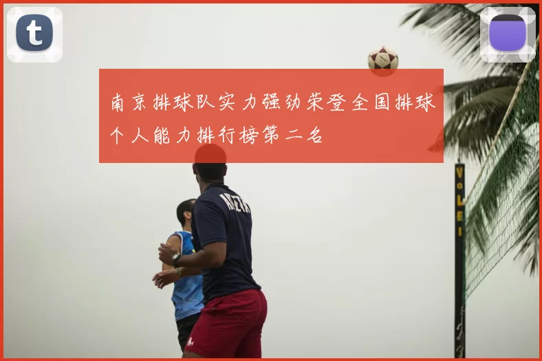 南京排球队实力强劲荣登全国排球个人能力排行榜第二名