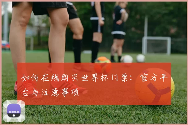 如何在线购买世界杯门票:官方平台与注意事项