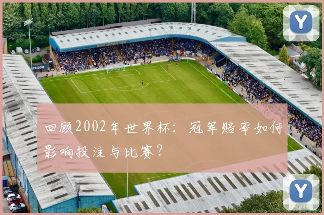 回顾2002年世界杯：冠军赔率如何影响投注与比赛？