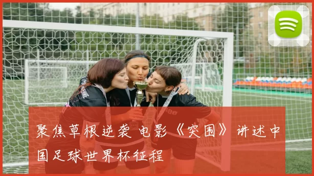 聚焦草根逆袭 电影《突围》讲述中国足球世界杯征程