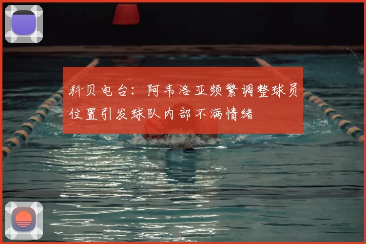 科贝电台：阿韦洛亚频繁调整球员位置引发球队内部不满情绪