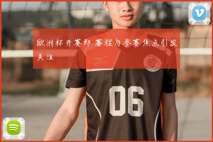 欧洲杯开赛即 赛程与参赛焦点引发关注