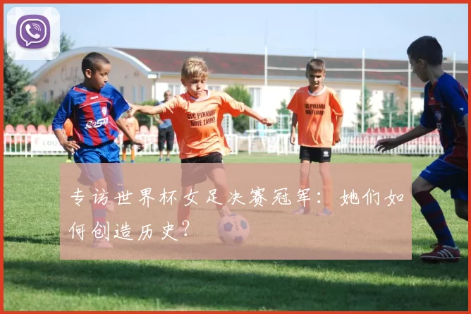 专访世界杯女足决赛冠军:她们如何创造历史?