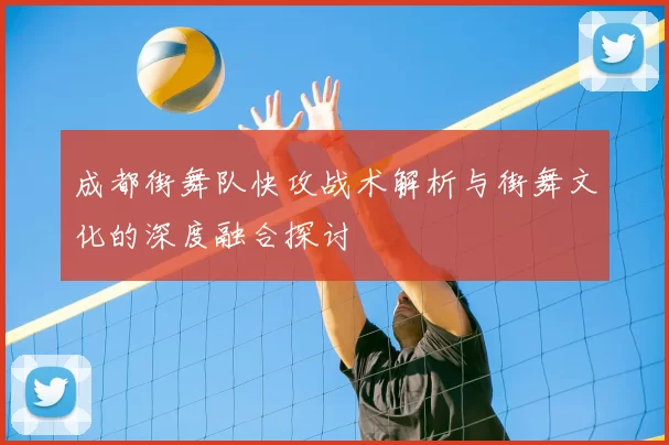 成都街舞队快攻战术解析与街舞文化的深度融合探讨