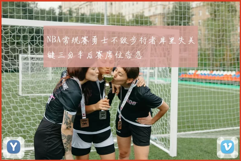 NBA常规赛勇士不敌步行者库里失关键三分季后赛席位告急