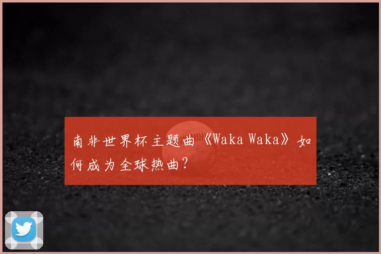 南非世界杯主题曲《Waka Waka》如何成为全球热曲?
