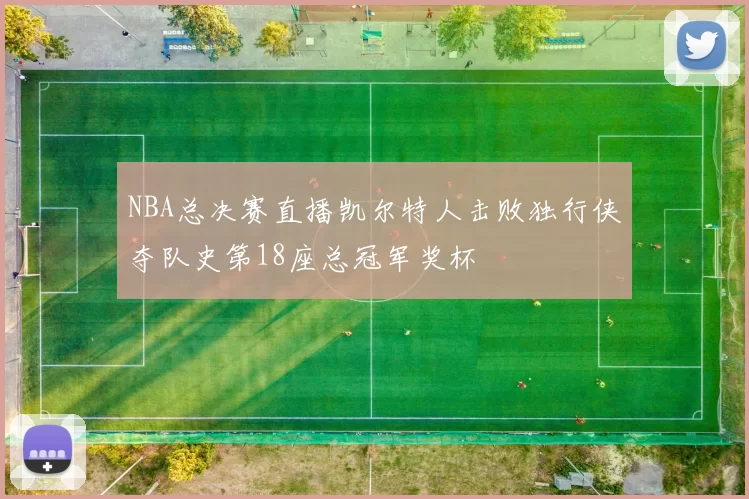 NBA总决赛直播凯尔特人击败独行侠夺队史第18座总冠军奖杯