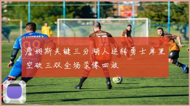 詹姆斯关键三分湖人逆转勇士库里空砍三双全场录像回放