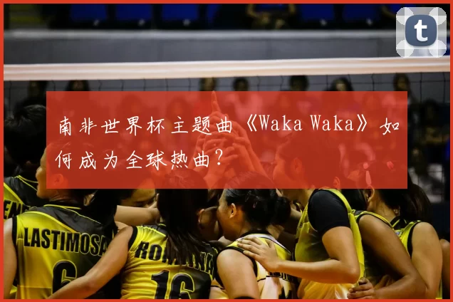 南非世界杯主题曲《Waka Waka》如何成为全球热曲?
