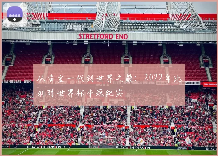 从黄金一代到世界之巅:2022年比利时世界杯夺冠纪实