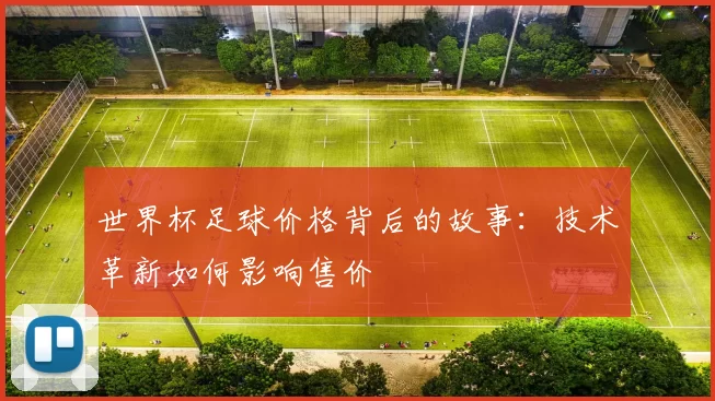 世界杯足球价格背后的故事：技术革新如何影响售价