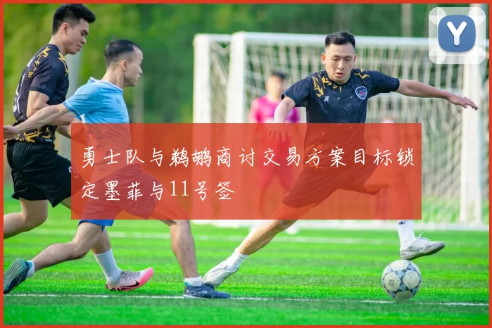 勇士队与鹈鹕商讨交易方案目标锁定墨菲与11号签