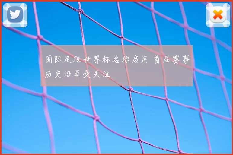 国际足联世界杯名称启用 首届赛事历史沿革受关注