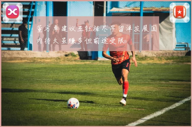 董方卓建议王钰栋尽早留洋发展国内待久虽赚多但前途受限