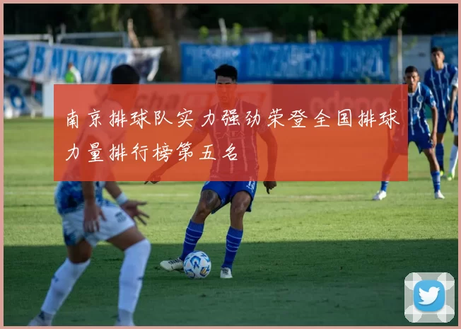 南京排球队实力强劲荣登全国排球力量排行榜第五名