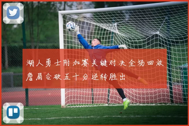 湖人勇士附加赛关键对决全场回放詹眉合砍五十分逆转胜出