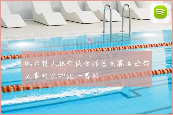 凯尔特人独行侠会师总决赛东西部决赛均以四比一晋级