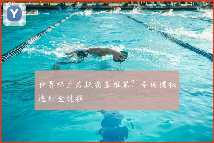 世界杯主办权花落谁家？专访揭秘选址全过程
