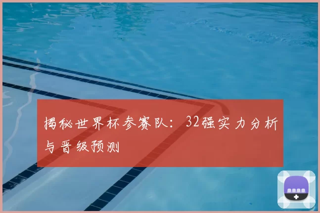 揭秘世界杯参赛队：32强实力分析与晋级预测