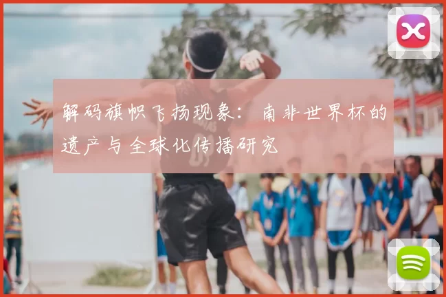 解码旗帜飞扬现象：南非世界杯的遗产与全球化传播研究