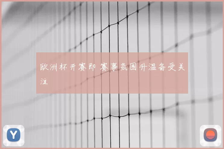 欧洲杯开赛即 赛事氛围升温备受关注