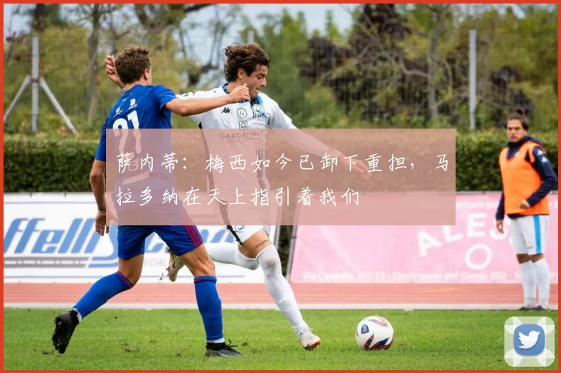 萨内蒂:梅西如今已卸下重担,马拉多纳在天上指引着我们