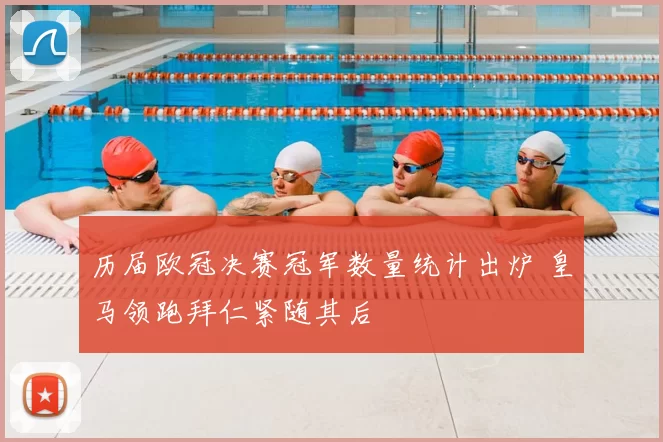历届欧冠决赛冠军数量统计出炉 皇马领跑拜仁紧随其后