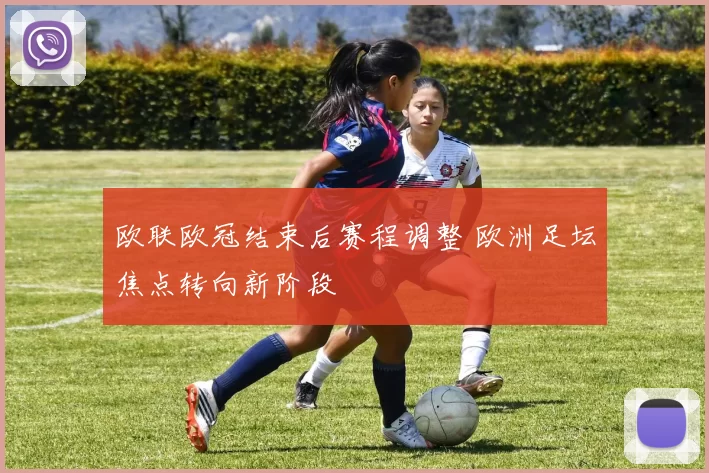 欧联欧冠结束后赛程调整 欧洲足坛焦点转向新阶段