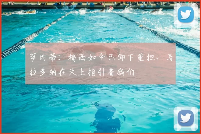 萨内蒂:梅西如今已卸下重担,马拉多纳在天上指引着我们