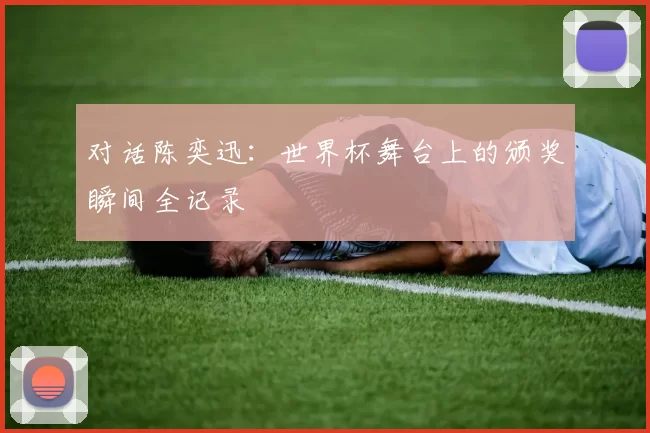 对话陈奕迅:世界杯舞台上的颁奖瞬间全记录