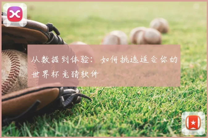 从数据到体验:如何挑选适合你的世界杯竞猜软件