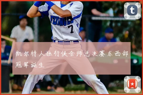 凯尔特人独行侠会师总决赛东西部冠军诞生
