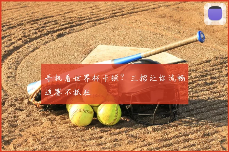 手机看世界杯卡顿？三招让你流畅追赛不抓狂