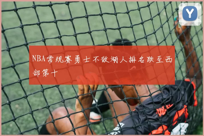 NBA常规赛勇士不敌湖人排名跌至西部第十
