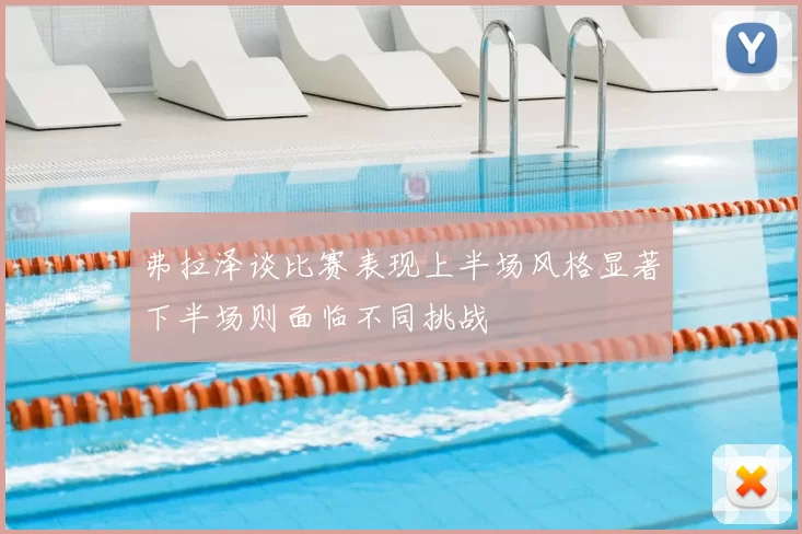 弗拉泽谈比赛表现上半场风格显著下半场则面临不同挑战