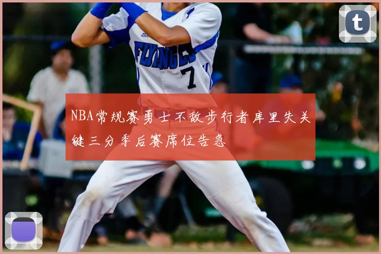 NBA常规赛勇士不敌步行者库里失关键三分季后赛席位告急