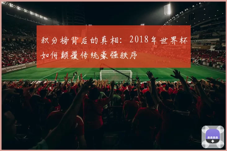 积分榜背后的真相:2018年世界杯如何颠覆传统豪强秩序